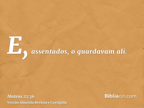 E, assentados, o guardavam ali.