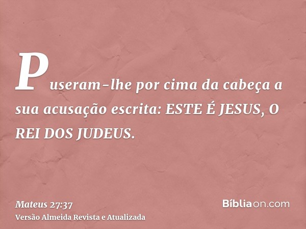 Puseram-lhe por cima da cabeça a sua acusação escrita: ESTE É JESUS, O REI DOS JUDEUS.