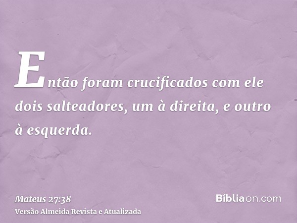 Então foram crucificados com ele dois salteadores, um à direita, e outro à esquerda.