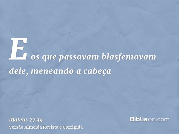 E os que passavam blasfemavam dele, meneando a cabeça