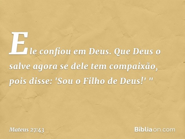 Ele confiou em Deus. Que Deus o salve agora se dele tem compaixão, pois disse: 'Sou o Filho de Deus!' " -- Mateus 27:43