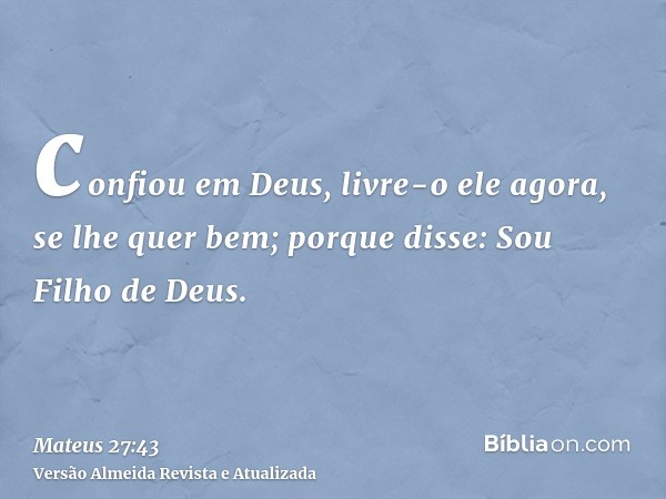 confiou em Deus, livre-o ele agora, se lhe quer bem; porque disse: Sou Filho de Deus.