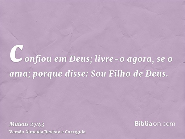 confiou em Deus; livre-o agora, se o ama; porque disse: Sou Filho de Deus.