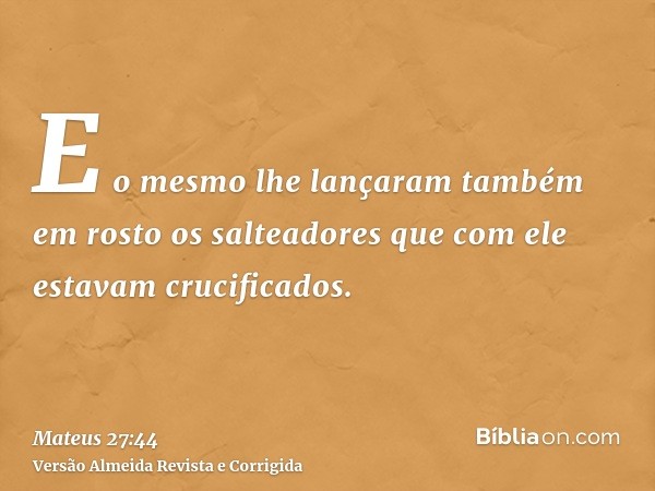 E o mesmo lhe lançaram também em rosto os salteadores que com ele estavam crucificados.