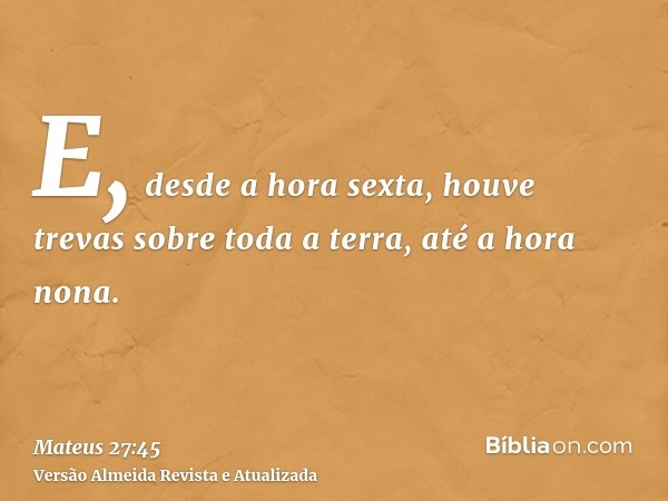 E, desde a hora sexta, houve trevas sobre toda a terra, até a hora nona.