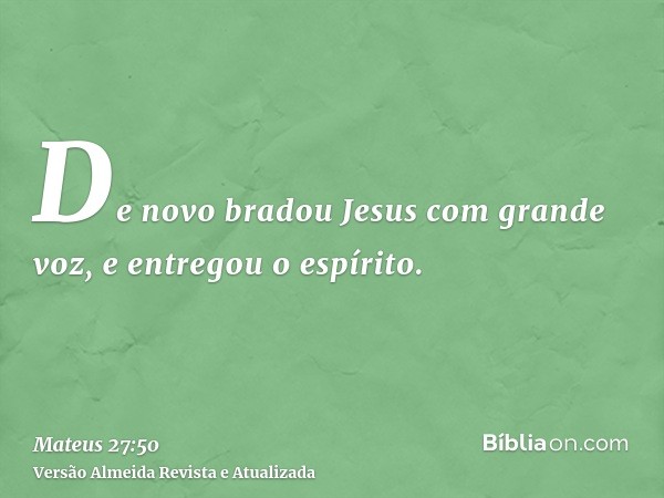 De novo bradou Jesus com grande voz, e entregou o espírito.