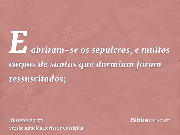 E abriram-se os sepulcros, e muitos corpos de santos que dormiam foram ressuscitados;