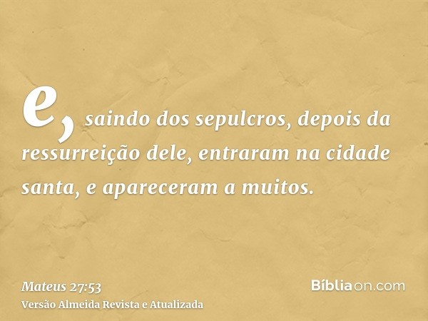 e, saindo dos sepulcros, depois da ressurreição dele, entraram na cidade santa, e apareceram a muitos.