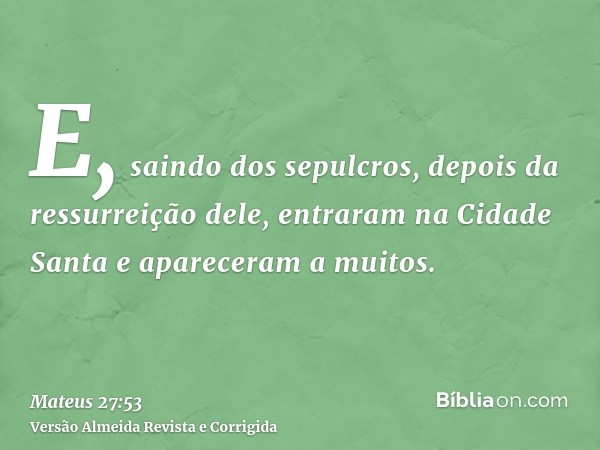 E, saindo dos sepulcros, depois da ressurreição dele, entraram na Cidade Santa e apareceram a muitos.