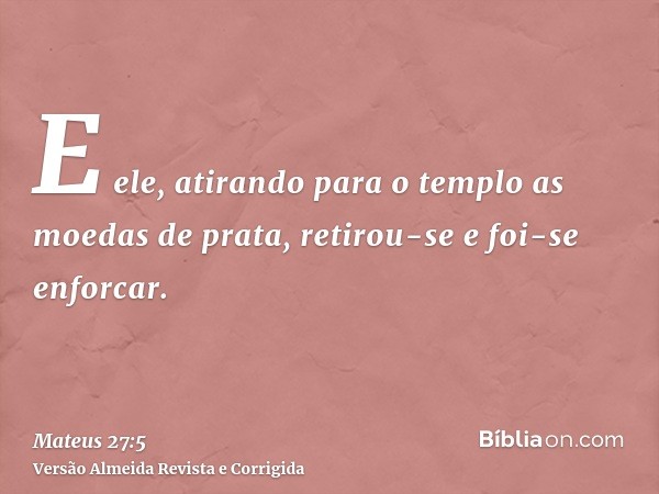 E ele, atirando para o templo as moedas de prata, retirou-se e foi-se enforcar.