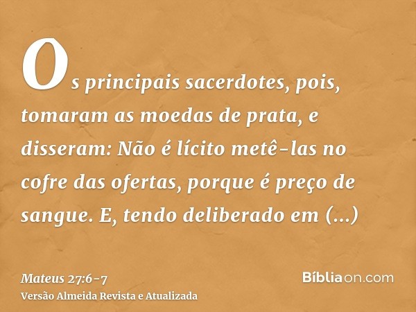 Os principais sacerdotes, pois, tomaram as moedas de prata, e disseram: Não é lícito metê-las no cofre das ofertas, porque é preço de sangue.E, tendo deliberado