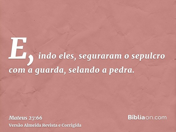 E, indo eles, seguraram o sepulcro com a guarda, selando a pedra.
