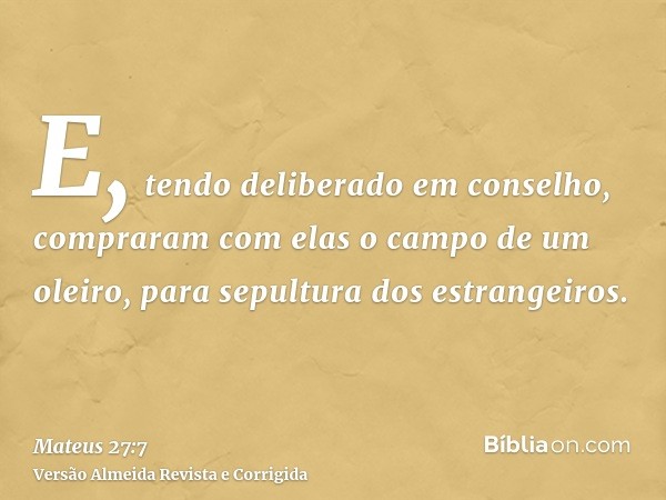 E, tendo deliberado em conselho, compraram com elas o campo de um oleiro, para sepultura dos estrangeiros.