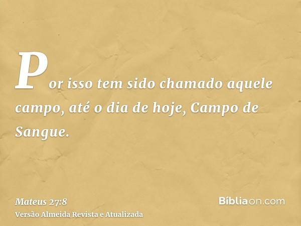 Por isso tem sido chamado aquele campo, até o dia de hoje, Campo de Sangue.