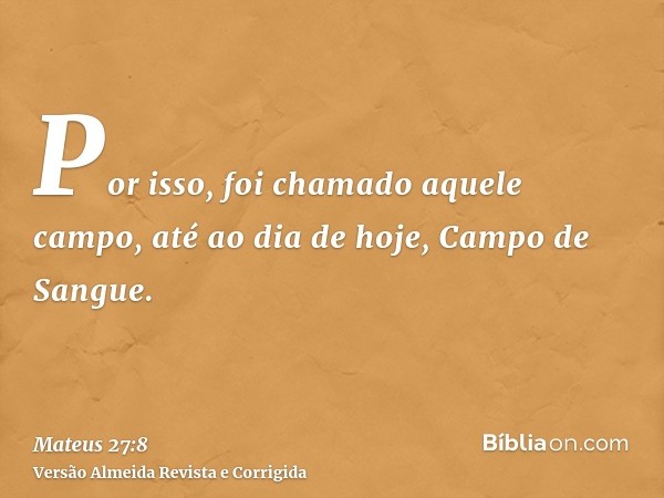Por isso, foi chamado aquele campo, até ao dia de hoje, Campo de Sangue.