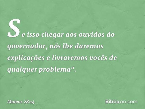 Se isso chegar aos ouvidos do governador, nós lhe daremos explicações e livraremos vocês de qualquer problema". -- Mateus 28:14