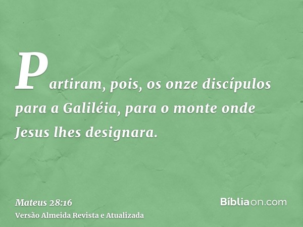 Partiram, pois, os onze discípulos para a Galiléia, para o monte onde Jesus lhes designara.