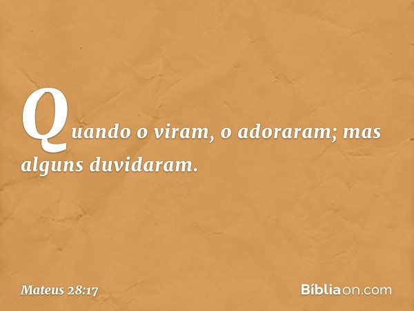 Quando o viram, o adoraram; mas alguns duvidaram. -- Mateus 28:17