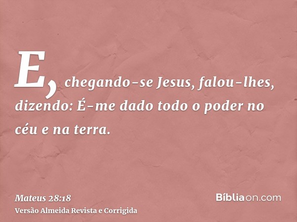 E, chegando-se Jesus, falou-lhes, dizendo: É-me dado todo o poder no céu e na terra.
