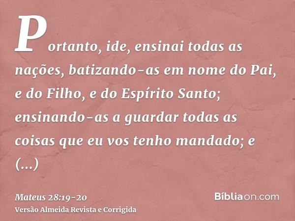 Portanto, ide, ensinai todas as nações, batizando-as em nome do Pai, e do Filho, e do Espírito Santo;ensinando-as a guardar todas as coisas que eu vos tenho man