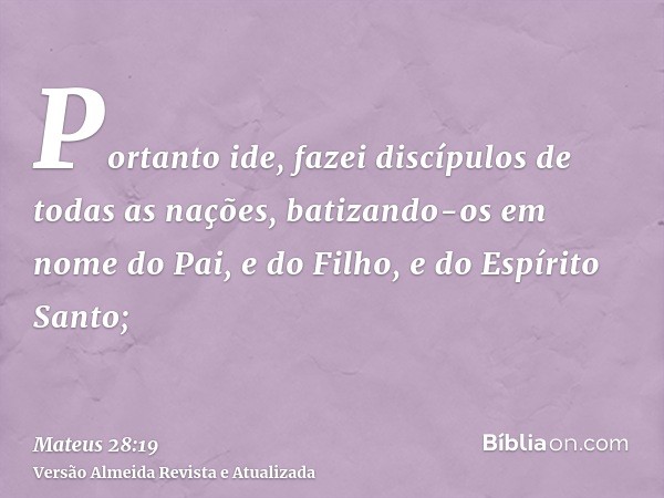 Portanto ide, fazei discípulos de todas as nações, batizando-os em nome do Pai, e do Filho, e do Espírito Santo;