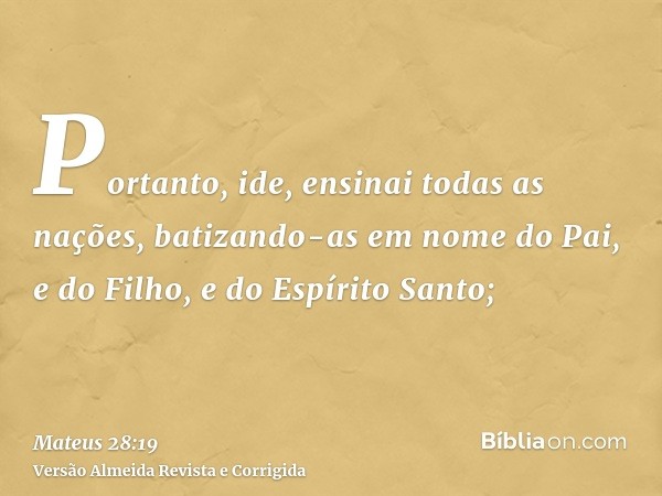 Portanto, ide, ensinai todas as nações, batizando-as em nome do Pai, e do Filho, e do Espírito Santo;