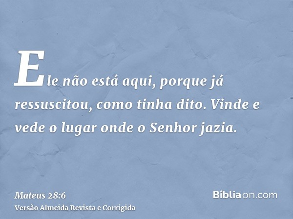Ele não está aqui, porque já ressuscitou, como tinha dito. Vinde e vede o lugar onde o Senhor jazia.