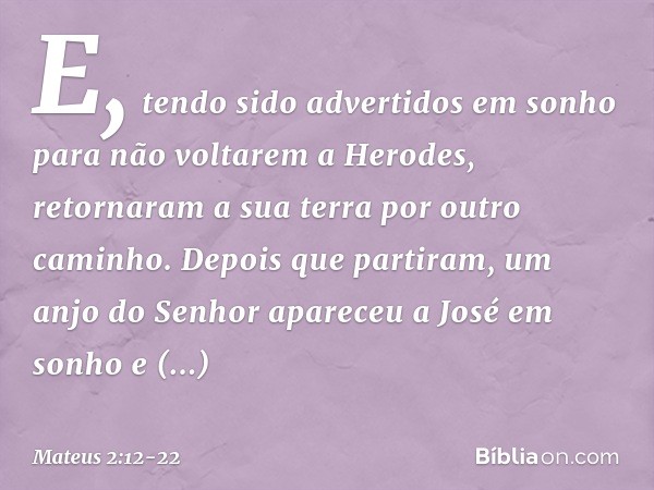 E, tendo sido advertidos em sonho para não voltarem a Herodes, retornaram a sua terra por outro caminho. Depois que partiram, um anjo do Senhor apareceu a José 