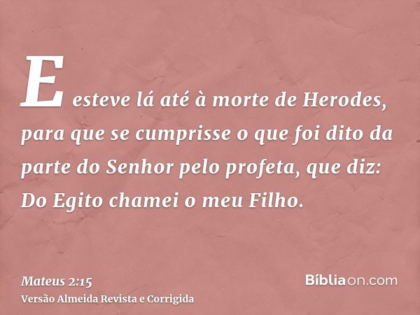 E esteve lá até à morte de Herodes, para que se cumprisse o que foi dito da parte do Senhor pelo profeta, que diz: Do Egito chamei o meu Filho.