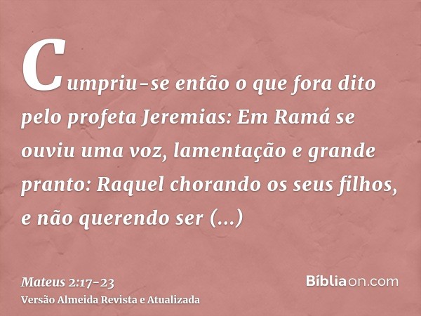 Cumpriu-se então o que fora dito pelo profeta Jeremias:Em Ramá se ouviu uma voz, lamentação e grande pranto: Raquel chorando os seus filhos, e não querendo ser 