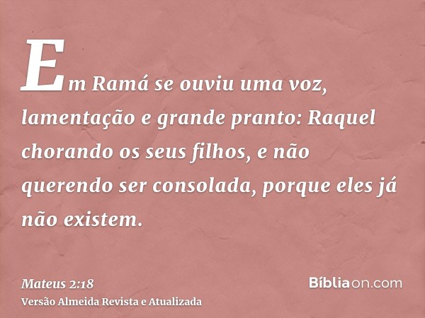 Em Ramá se ouviu uma voz, lamentação e grande pranto: Raquel chorando os seus filhos, e não querendo ser consolada, porque eles já não existem.