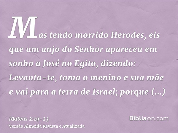 Mas tendo morrido Herodes, eis que um anjo do Senhor apareceu em sonho a José no Egito,dizendo: Levanta-te, toma o menino e sua mãe e vai para a terra de Israel