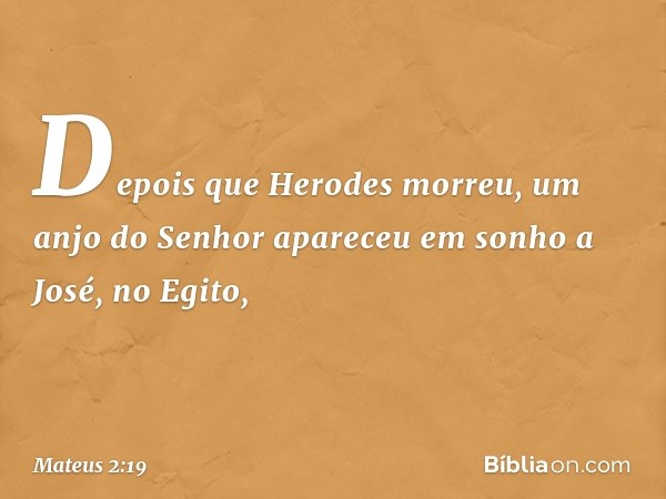 Depois que Herodes morreu, um anjo do Senhor apareceu em sonho a José, no Egito, -- Mateus 2:19