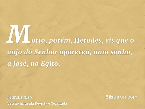 Morto, porém, Herodes, eis que o anjo do Senhor apareceu, num sonho, a José, no Egito,