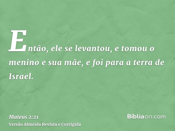 Então, ele se levantou, e tomou o menino e sua mãe, e foi para a terra de Israel.