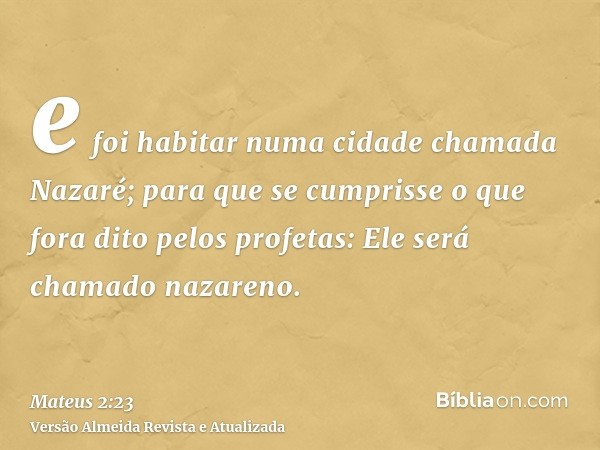 e foi habitar numa cidade chamada Nazaré; para que se cumprisse o que fora dito pelos profetas: Ele será chamado nazareno.