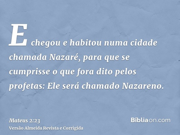 E chegou e habitou numa cidade chamada Nazaré, para que se cumprisse o que fora dito pelos profetas: Ele será chamado Nazareno.
