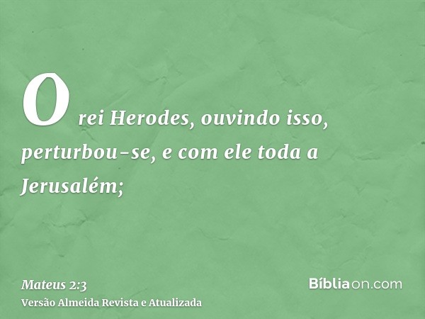 O rei Herodes, ouvindo isso, perturbou-se, e com ele toda a Jerusalém;