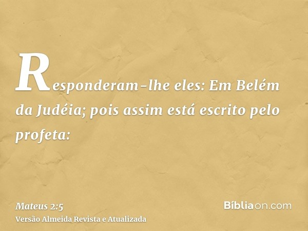 Responderam-lhe eles: Em Belém da Judéia; pois assim está escrito pelo profeta: