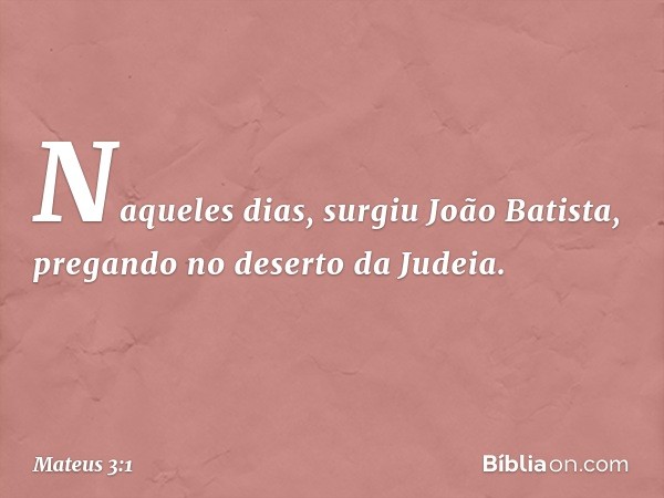 Naqueles dias, surgiu João Batista, pregando no deserto da Judeia. -- Mateus 3:1