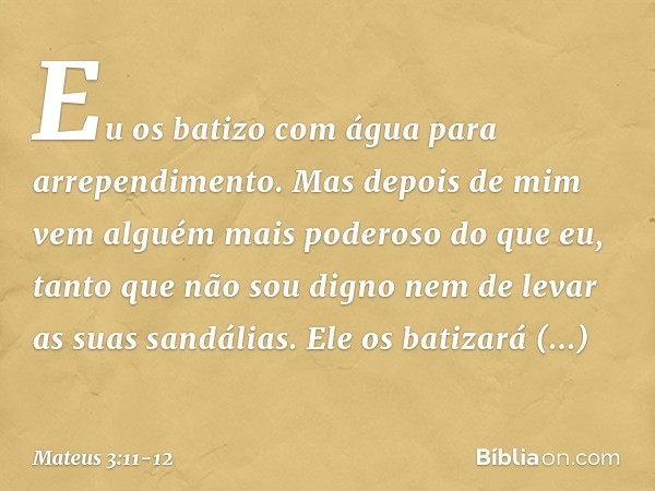 "Eu os batizo com água para arrependimento. Mas depois de mim vem alguém mais poderoso do que eu, tanto que não sou digno nem de levar as suas sandálias. Ele os