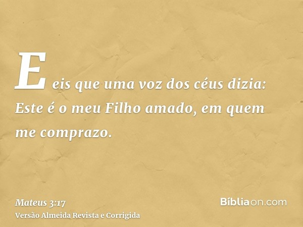 E eis que uma voz dos céus dizia: Este é o meu Filho amado, em quem me comprazo.