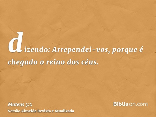 dizendo: Arrependei-vos, porque é chegado o reino dos céus.