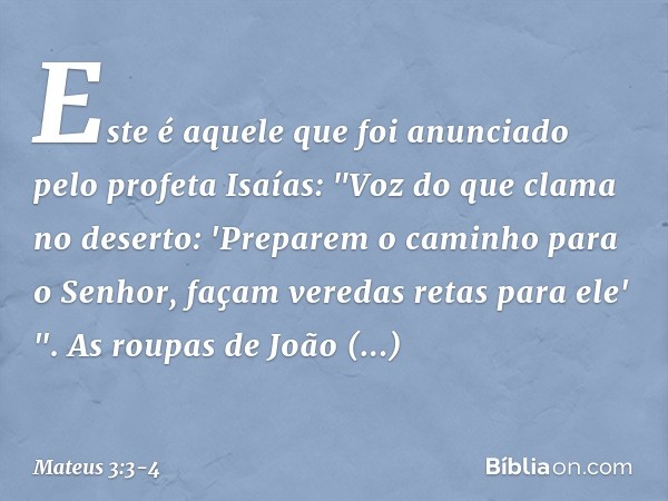 Este é aquele que foi anunciado pelo profeta Isaías:
"Voz do que clama no deserto:
'Preparem o caminho
para o Senhor,
façam veredas retas
para ele' ". As roupas