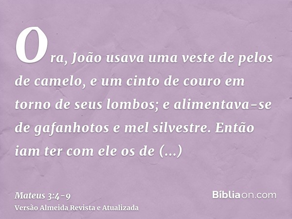 Ora, João usava uma veste de pelos de camelo, e um cinto de couro em torno de seus lombos; e alimentava-se de gafanhotos e mel silvestre.Então iam ter com ele o