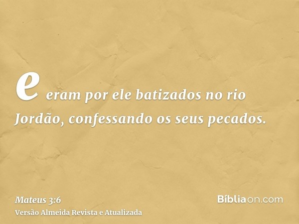 e eram por ele batizados no rio Jordão, confessando os seus pecados.