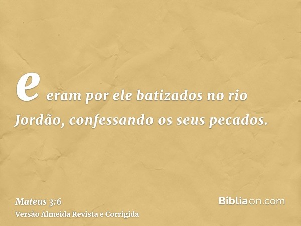 e eram por ele batizados no rio Jordão, confessando os seus pecados.