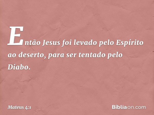 Então Jesus foi levado pelo Espírito ao deserto, para ser tentado pelo Diabo. -- Mateus 4:1