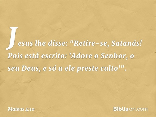 Jesus lhe disse: "Retire-se, Satanás! Pois está escrito: 'Adore o Senhor, o seu Deus, e só a ele preste culto'". -- Mateus 4:10