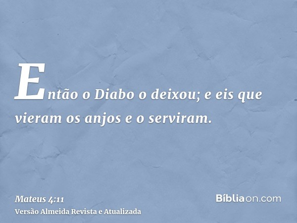 Então o Diabo o deixou; e eis que vieram os anjos e o serviram.